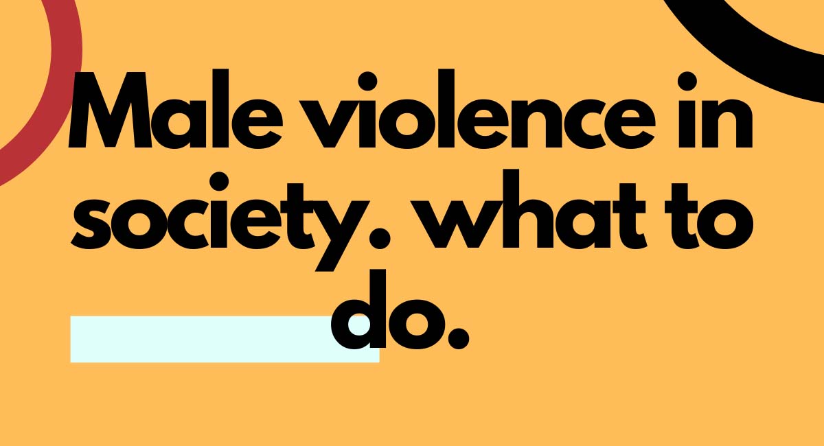 Male violence in society. what to do.