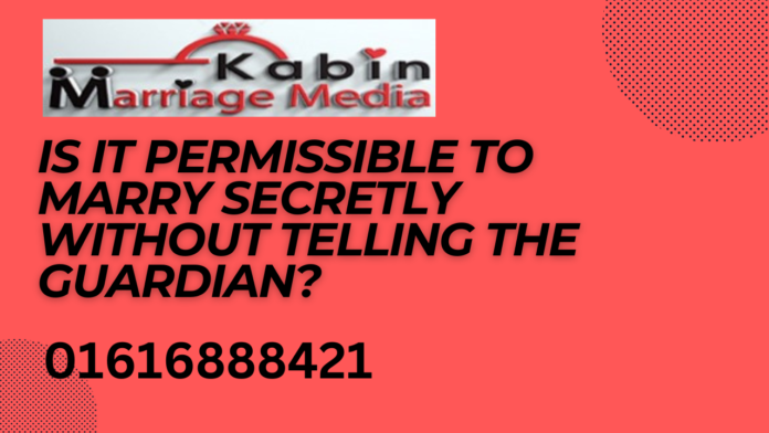 Is it permissible to marry secretly without telling the guardian?